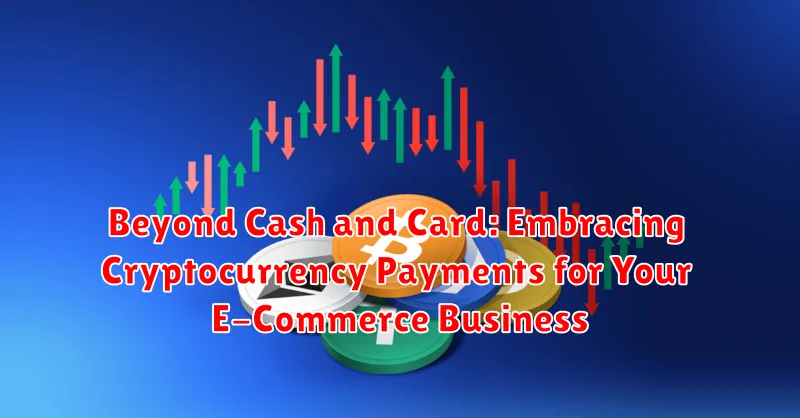 Beyond Cash and Card: Embracing Cryptocurrency Payments for Your E-Commerce Business