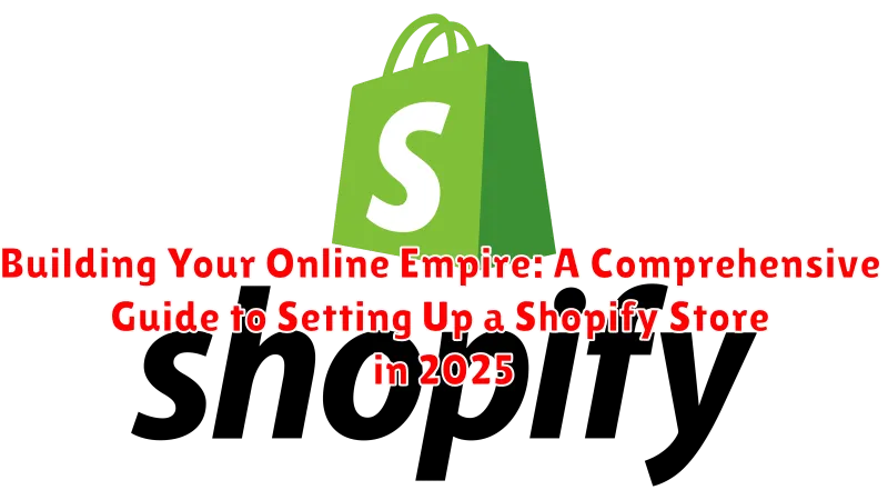 Building Your Online Empire: A Comprehensive Guide to Setting Up a Shopify Store in 2025