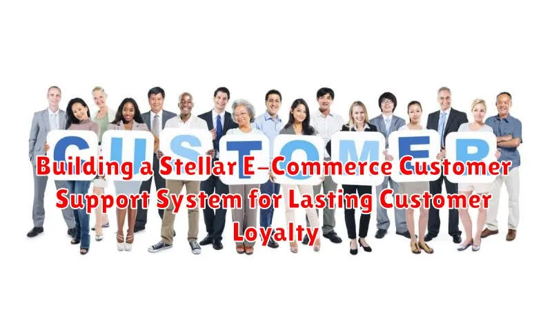 Building a Stellar E-Commerce Customer Support System for Lasting Customer Loyalty