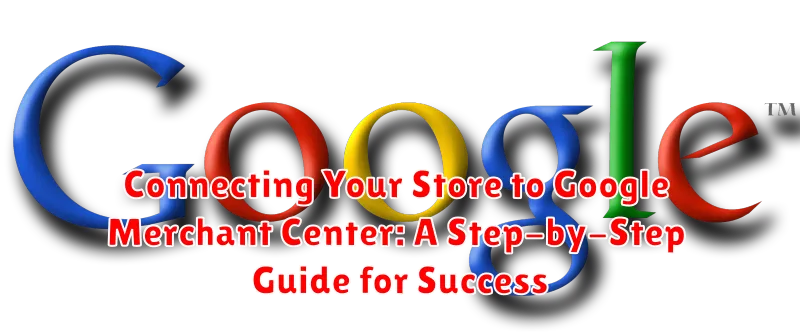 Connecting Your Store to Google Merchant Center: A Step-by-Step Guide for Success