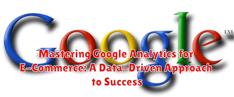 Mastering Google Analytics for E-Commerce: A Data-Driven Approach to Success
