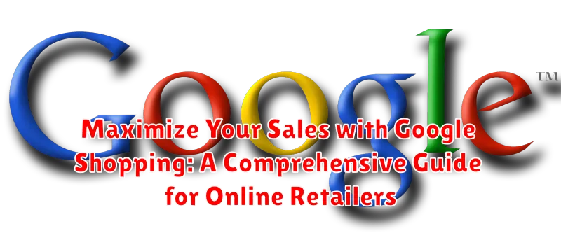 Maximize Your Sales with Google Shopping: A Comprehensive Guide for Online Retailers