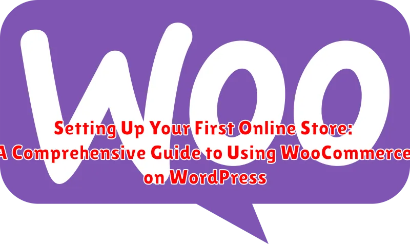 Setting Up Your First Online Store: A Comprehensive Guide to Using WooCommerce on WordPress