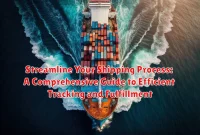 Streamline Your Shipping Process: A Comprehensive Guide to Efficient Tracking and Fulfillment