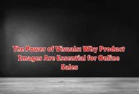 The Power of Visuals: Why Product Images Are Essential for Online Sales