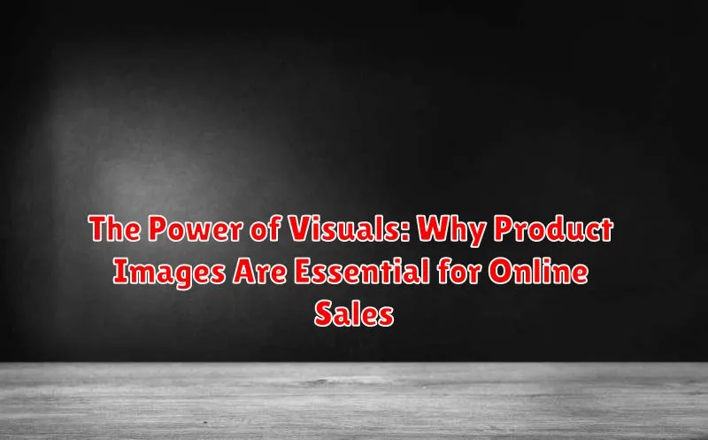 The Power of Visuals: Why Product Images Are Essential for Online Sales
