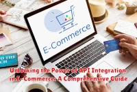 Unlocking the Power of API Integration in E-Commerce: A Comprehensive Guide